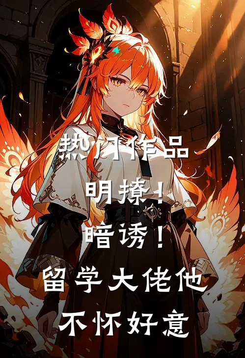 热门作品明撩！暗诱！留学大佬他不怀好意