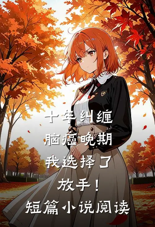 十年纠缠：脑癌晚期，我选择了放手！短篇小说阅读