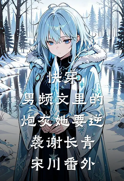 快穿：男频文里的炮灰她要逆袭谢长青宋川 番外