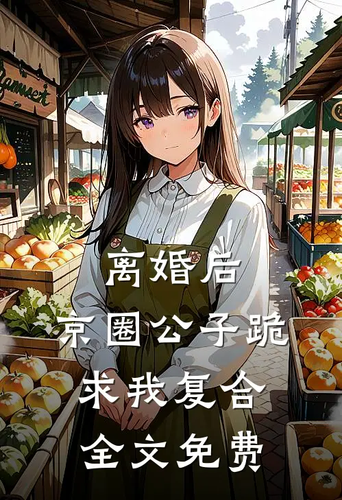 离婚后，京圈公子跪求我复合全文免费