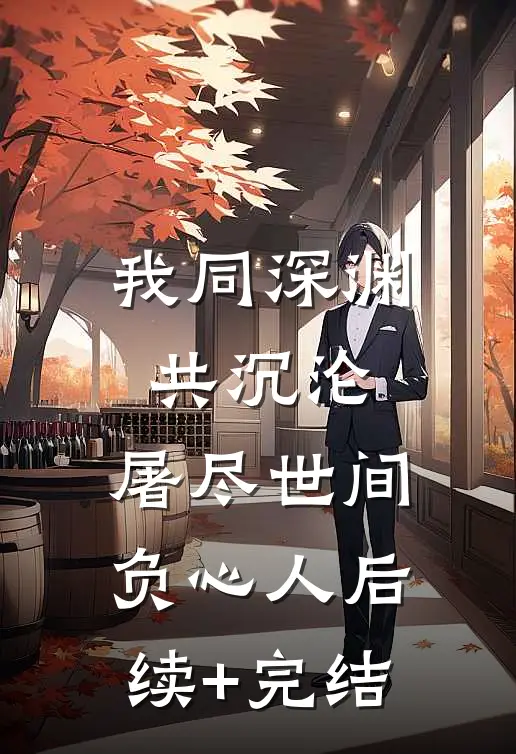 我同深渊共沉沦，屠尽世间负心人后续+完结