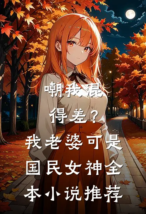 嘲我混得差？我老婆可是国民女神全本小说推荐