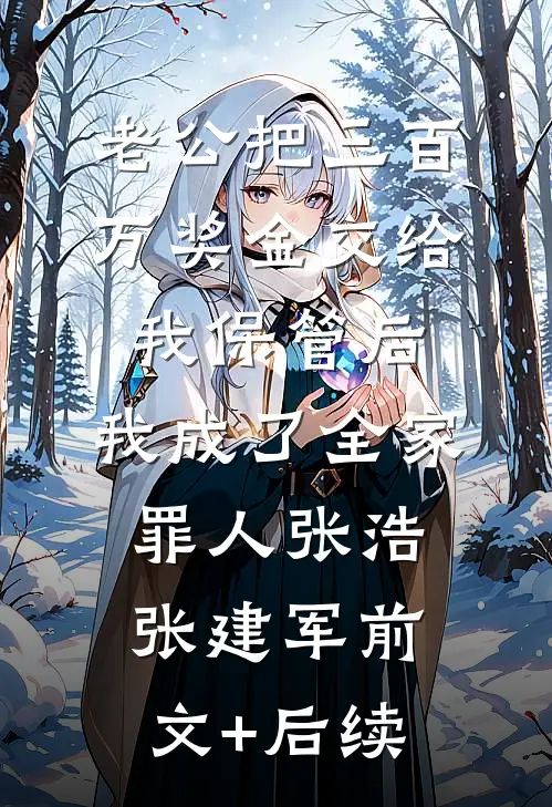 老公把三百万奖金交给我保管后，我成了全家罪人张浩张建军前文+后续