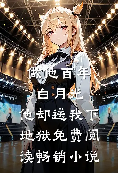 做他百年白月光,他却送我下地狱免费阅读畅销小说
