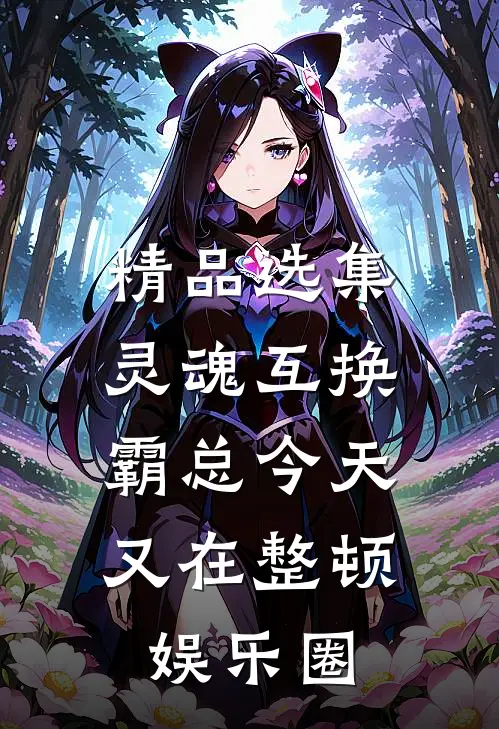 精品选集灵魂互换：霸总今天又在整顿娱乐圈
