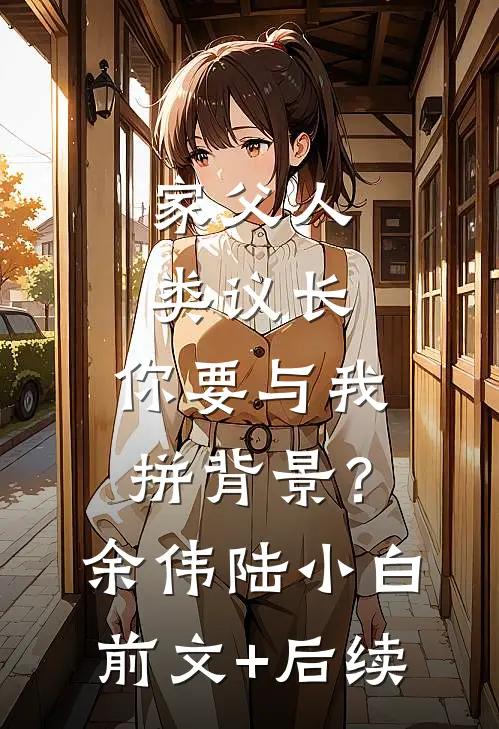 家父人类议长，你要与我拼背景？余伟陆小白前文+后续