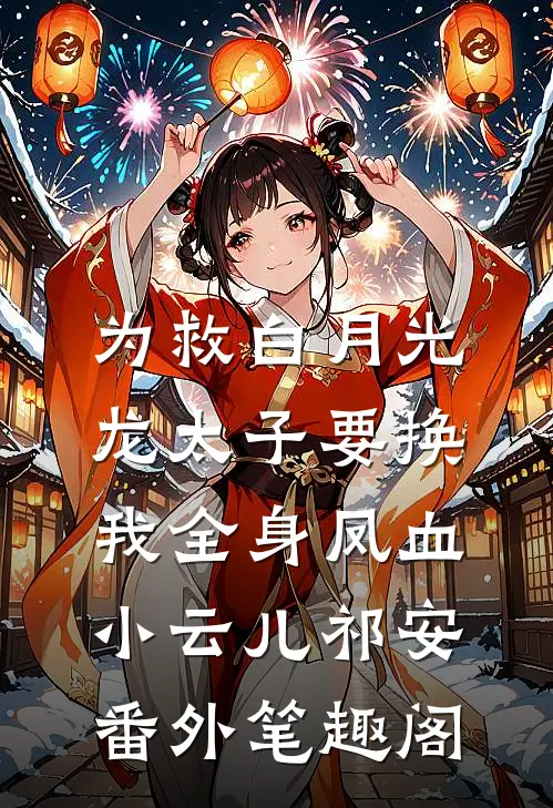 为救白月光，龙太子要换我全身凤血：小云儿祁安番外笔趣阁