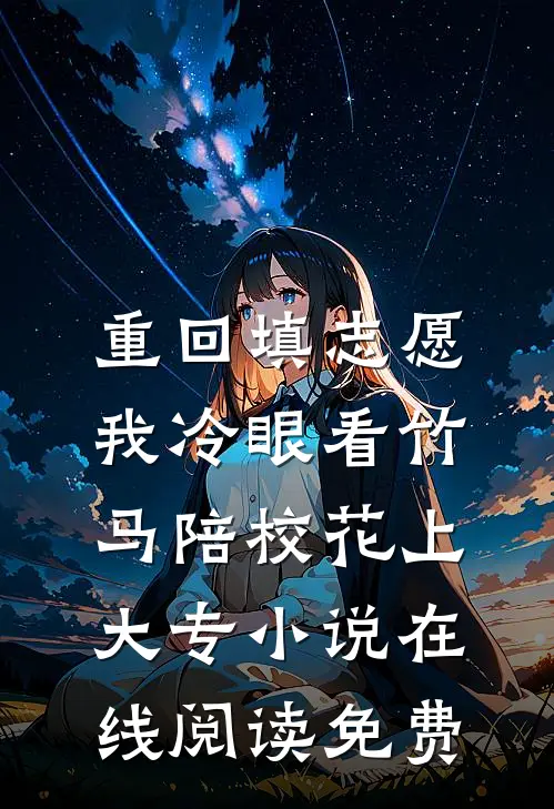 重回填志愿，我冷眼看竹马陪校花上大专小说在线阅读免费