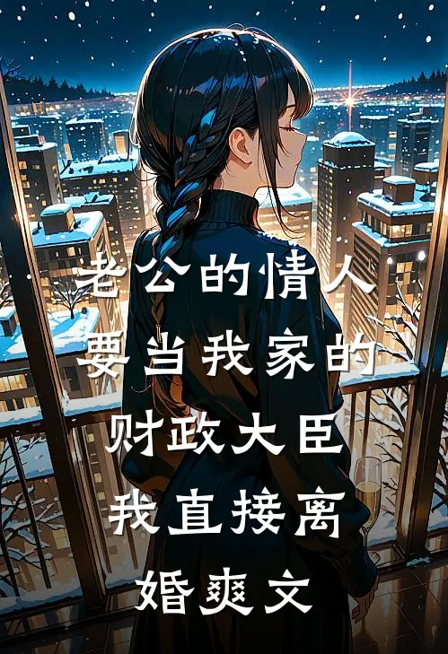 老公的情人要当我家的财政大臣，我直接离婚爽文