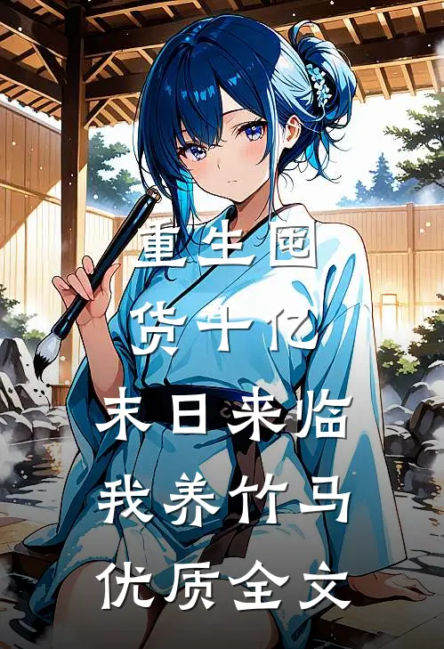 重生囤货十亿，末日来临我养竹马优质全文