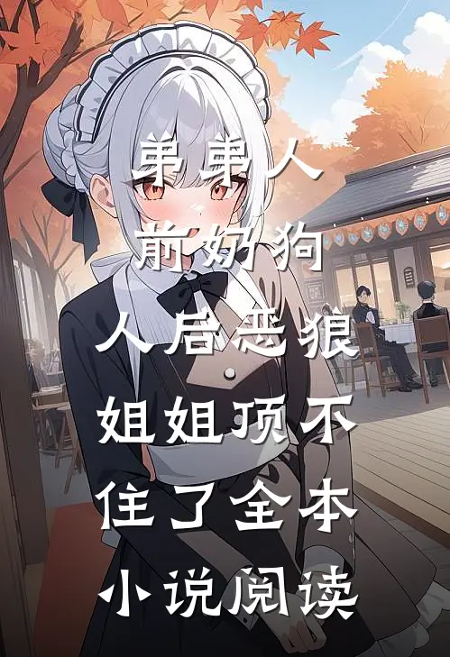 弟弟人前奶狗，人后恶狼，姐姐顶不住了全本小说阅读