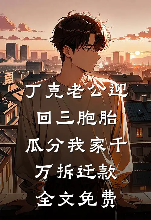 丁克老公迎回三胞胎，瓜分我家千万拆迁款全文免费