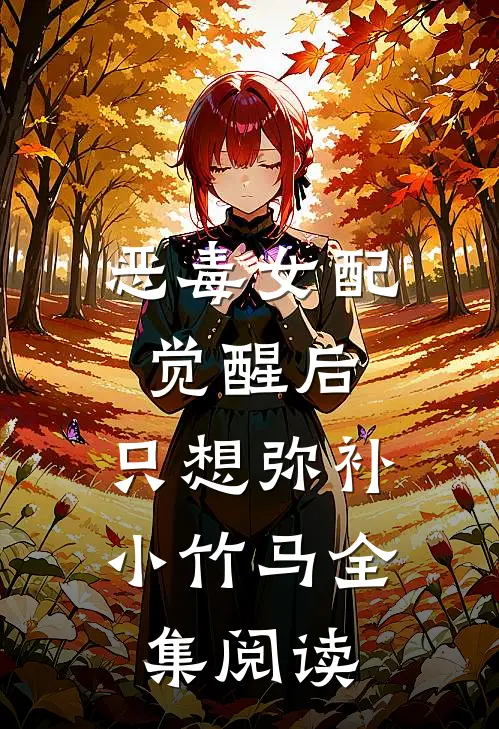 恶毒女配觉醒后，只想弥补小竹马全集阅读