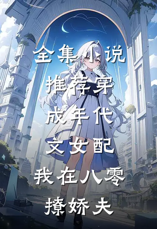 全集小说推荐穿成年代文女配，我在八零撩娇夫
