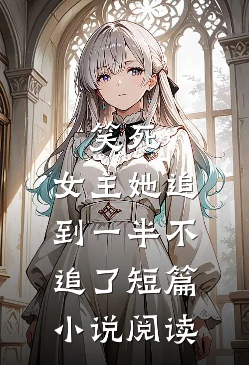 笑死，女主她追到一半不追了短篇小说阅读