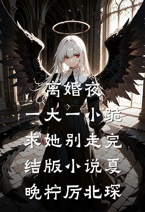 离婚夜，一大一小跪求她别走完结版小说夏晚柠厉北琛