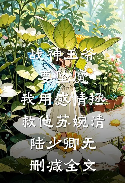 战神王爷要坠魔，我用感情拯救他苏婉清陆少卿无删减全文