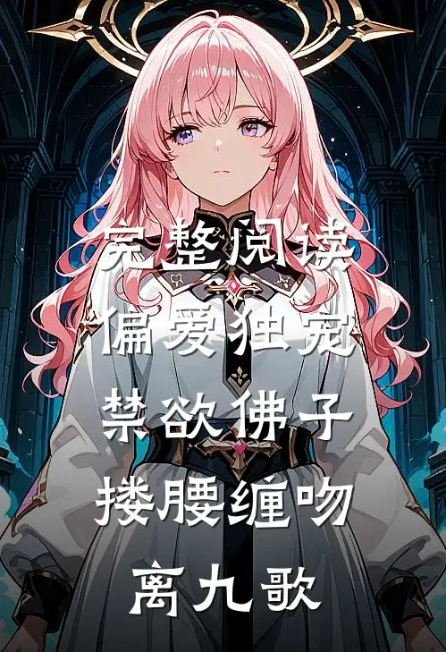 完整阅读偏爱独宠,禁欲佛子搂腰缠吻离九歌