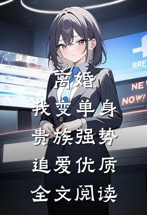 离婚：我变单身贵族强势追爱优质全文阅读