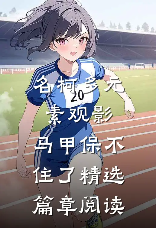 名柯多元素观影，马甲保不住了精选篇章阅读