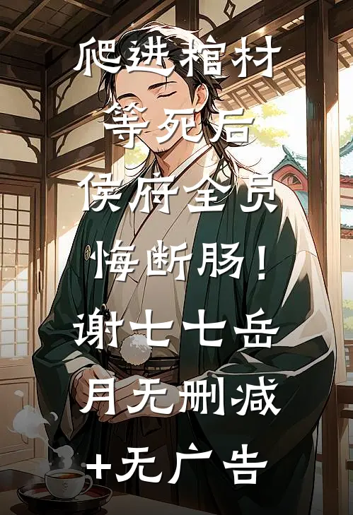 爬进棺材等死后，侯府全员悔断肠！谢七七岳月无删减+无广告