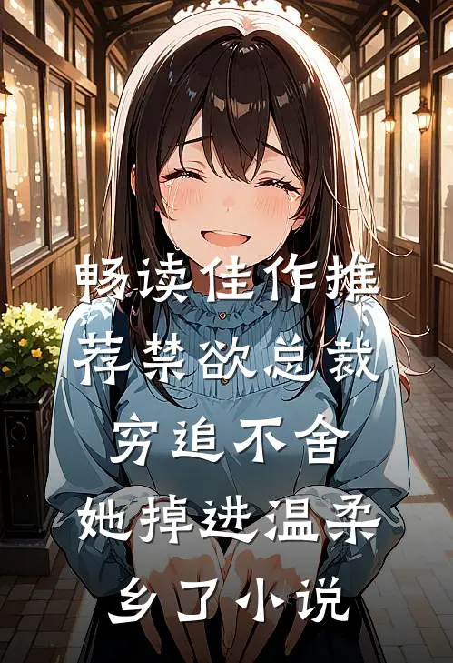 畅读佳作推荐禁欲总裁穷追不舍,她掉进温柔乡了小说