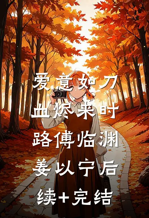 爱意如刀，血烬来时路傅临渊姜以宁后续+完结