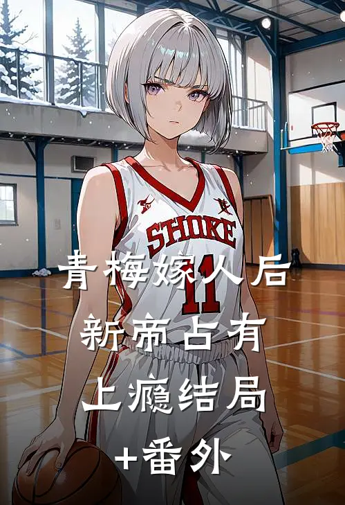 青梅嫁人后，新帝占有上瘾结局+番外