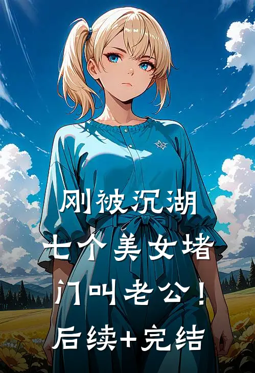 刚被沉湖，七个美女堵门叫老公！后续+完结