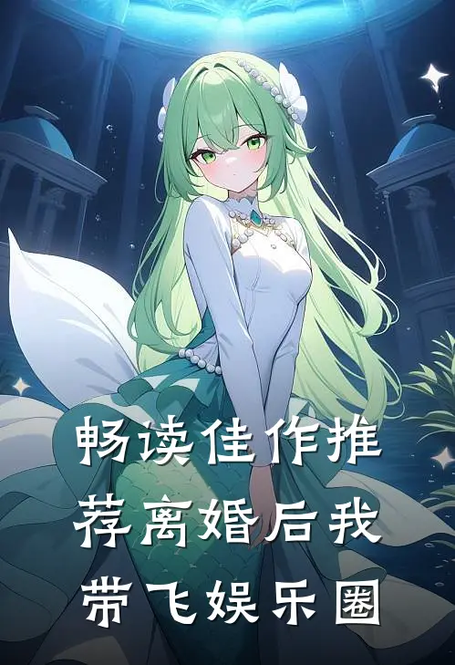 畅读佳作推荐离婚后我带飞娱乐圈
