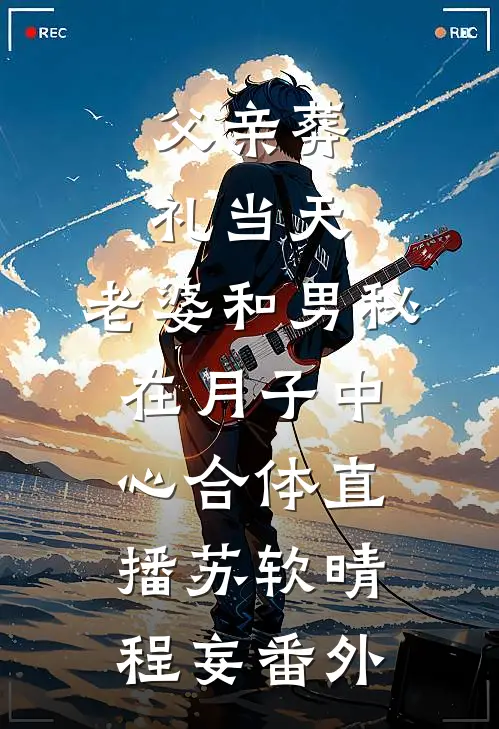 父亲葬礼当天，老婆和男秘在月子中心合体直播苏软晴程妄番外