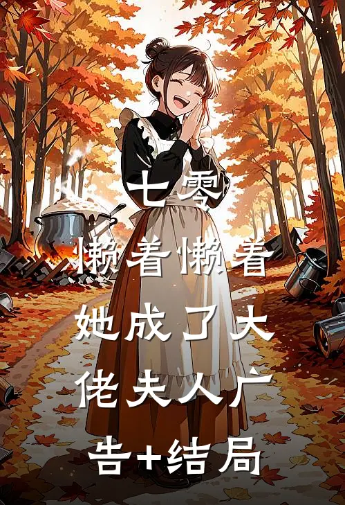 七零：懒着懒着，她成了大佬夫人广告+结局