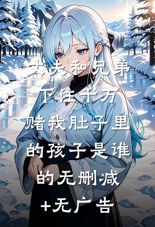 丈夫和兄弟下注千万，赌我肚子里的孩子是谁的无删减+无广告