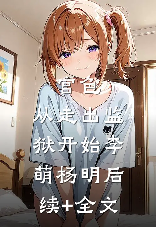 官色：从走出监狱开始李萌杨明后续+全文