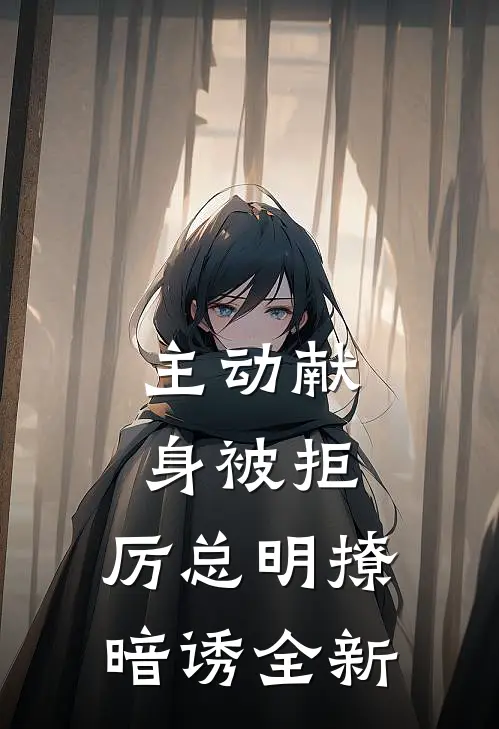 主动献身被拒，厉总明撩暗诱全新