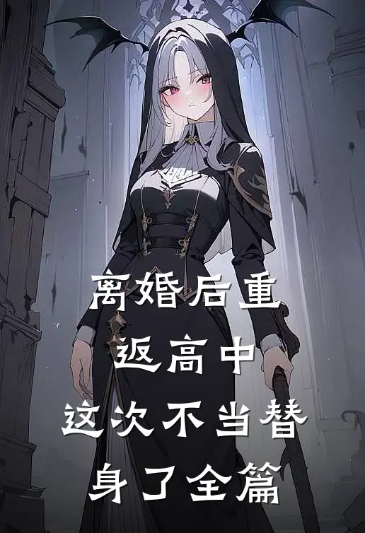 离婚后重返高中，这次不当替身了全篇