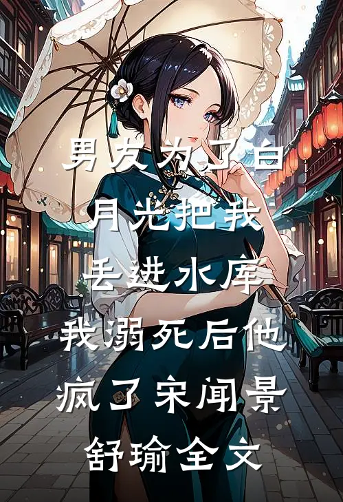男友为了白月光把我丢进水库，我溺死后他疯了宋闻景舒瑜全文