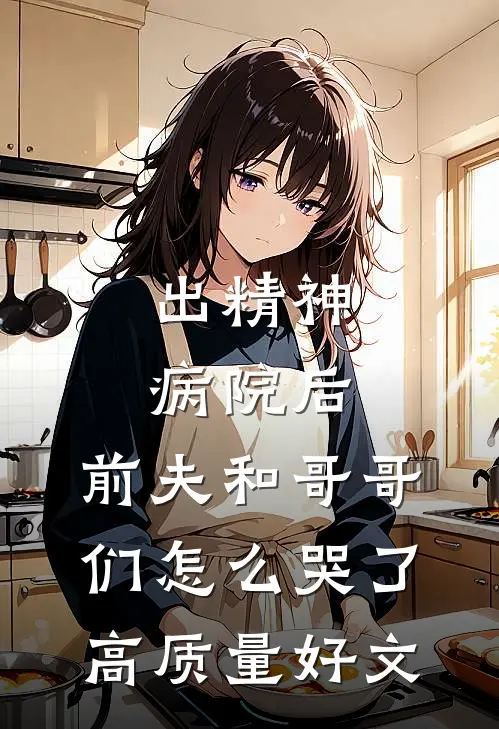 出精神病院后，前夫和哥哥们怎么哭了高质量好文