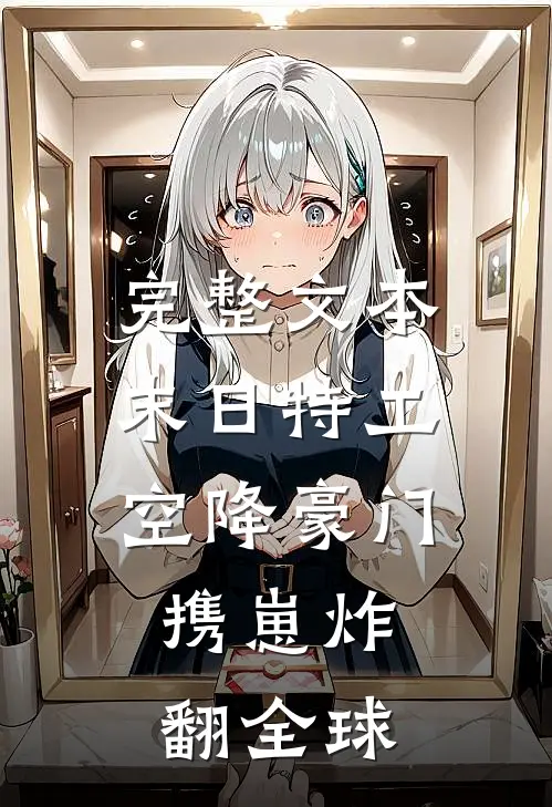 完整文本末日特工空降豪门，携崽炸翻全球