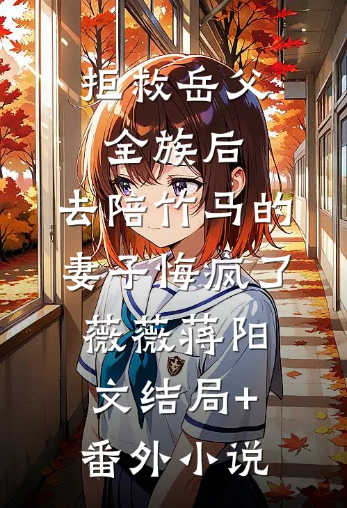 拒救岳父全族后，去陪竹马的妻子悔疯了薇薇蒋阳文结局+番外小说