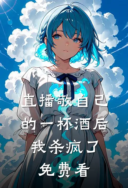 直播敬自己的一杯酒后，我杀疯了免费看