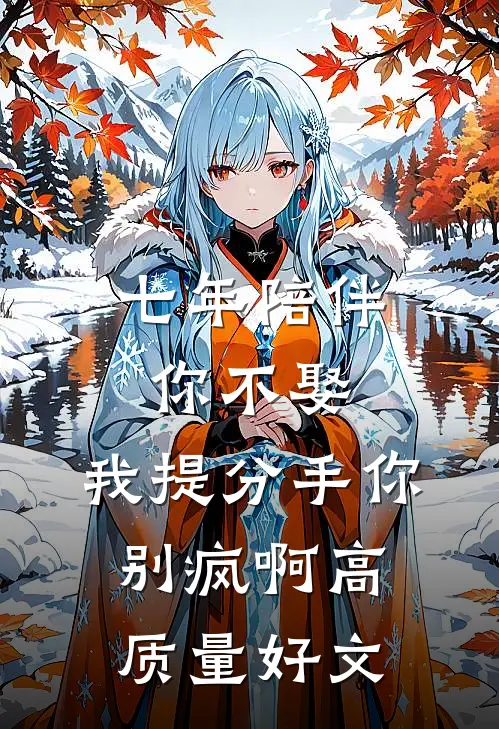 七年陪伴你不娶，我提分手你别疯啊高质量好文
