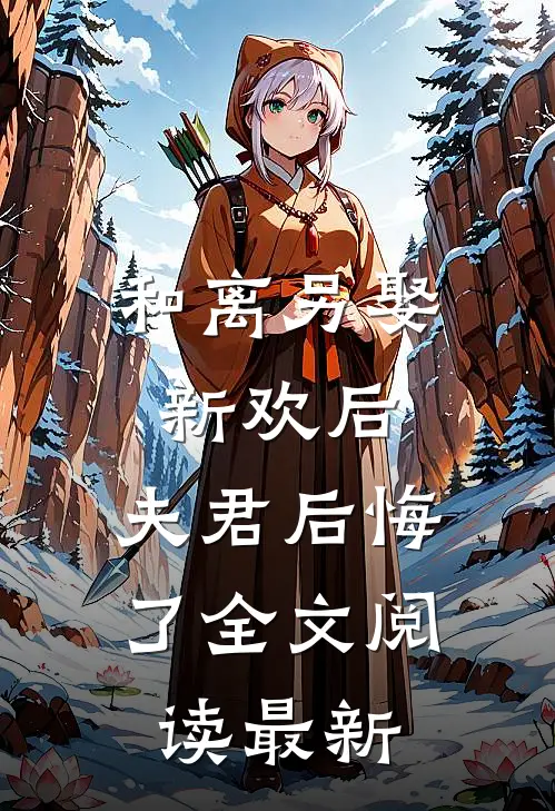 和离另娶新欢后，夫君后悔了全文阅读最新