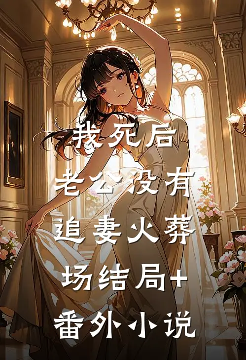 我死后，老公没有追妻火葬场结局+番外小说