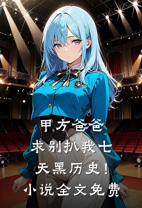 甲方爸爸，求别扒我七天黑历史！小说全文免费
