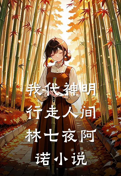 我代神明，行走人间林七夜阿诺小说