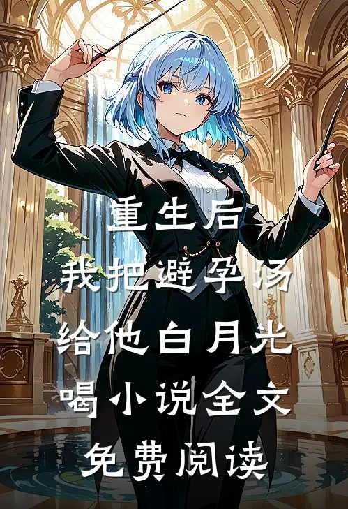 重生后，我把避孕汤给他白月光喝小说全文免费阅读