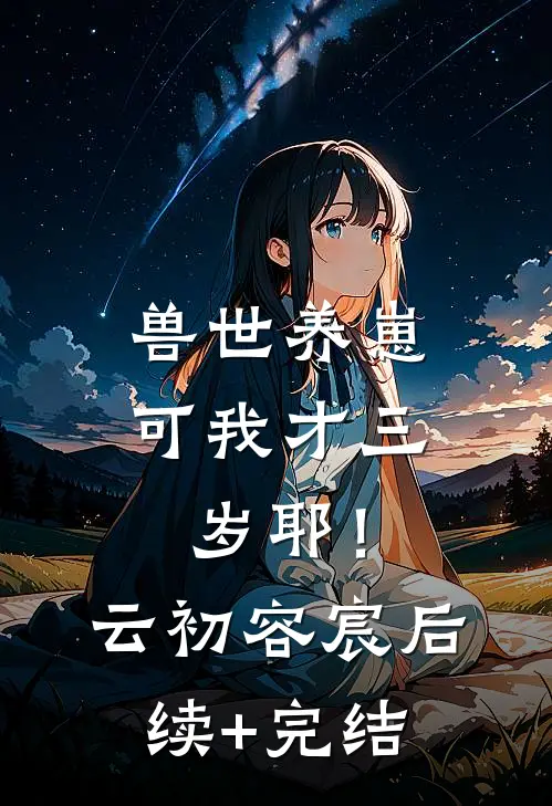 兽世养崽：可我才三岁耶！云初容宸后续+完结
