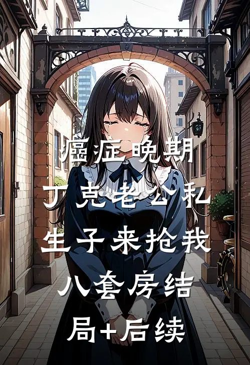癌症晚期，丁克老公私生子来抢我八套房结局+后续
