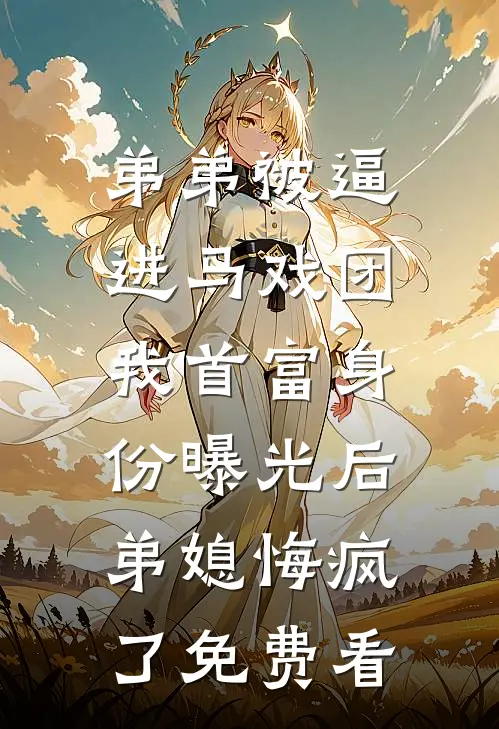 弟弟被逼进马戏团，我首富身份曝光后弟媳悔疯了免费看